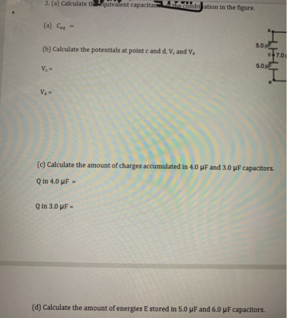 2. (a) Calculate the quivalent capacitar the combination in the figure. (a) Coa 5.0F (b) Calculate the potentials at point ca