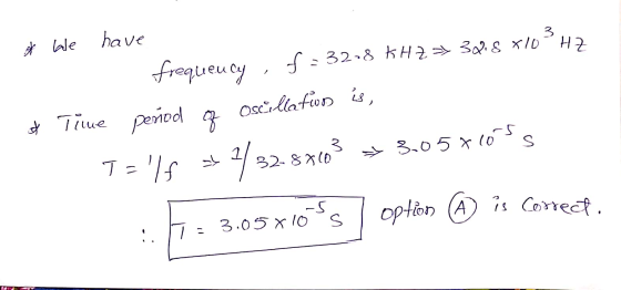 * We have of frequency, f = 32-8 kH2 => 39.8 x103 HZ Time period of oscillation is, T= If s2/32.87103 * 3.050105s 1.71 3.05x
