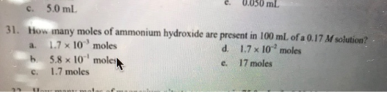 e. V.U50 mL c. 5.0 ml 31. How many moles of ammonium hydroxide are present in 100 mL of a 0.17 M solution? a. 1.7 x 10 moles