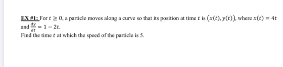 EX #1: For t > 0, a particle moves along a curve so that its position at time t is (x(t), y(t)), where x(t) = 4t and = 1 - 2t