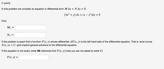 (1 point) In this problem we consider an equation in differential form M dx + N dy = 0. (4x4 + y) dx + (x - y)dy = 0 Find My