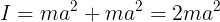 \large I = ma^{2}+ma^{2} = 2ma^{2}