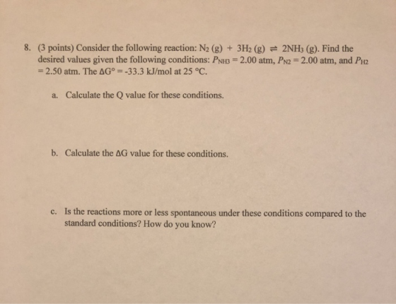8. (3 points) Consider the following reaction: N2 (g) +3H2 (g) 2NH3 (g). Find the desired values given the following conditio