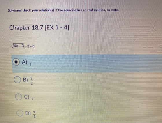 Solve and check your solution(s). If the equation has no real solution, so state. Chapter 18.7 [EX 1 - 4] 4x - 3.3 = 0 A) O B
