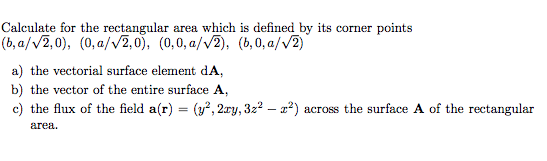 Calculate for the rectangular area which is defined by its corner points (b, a/V2,0), (0, a/V2,0), (0,0, a/v2), (b, 0, a/V2)