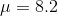 \mu = 8.2