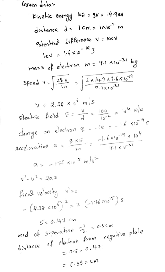 Given datar Kinetic energy TE = qv = 14.9ev distance d= 1cm= 1x102 m Potential difference V = 100v lev = 1.6x10-lag mass of e