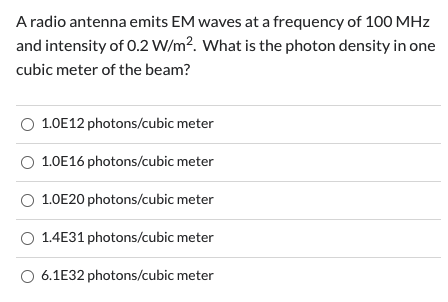 A radio antenna emits EM waves at a frequency of 100 MHz and intensity of 0.2 W/mWhat is the photon density in one cubic mete