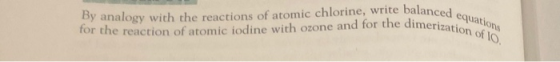 By analogy with the reactions of atomic chlorine, write balanced for the reaction of atomic iodine with ozone and for the dim