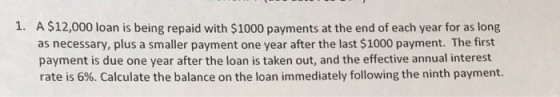 1. A $12,000 loan is being repaid with $1000 payments at the end of each year for as long as necessary, plus a smaller paymen