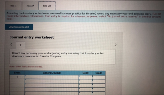 Req 2A Req 2B Req 1 Assuming the inventory write-downs are usual business practice for Forester, record any necessary year-en
