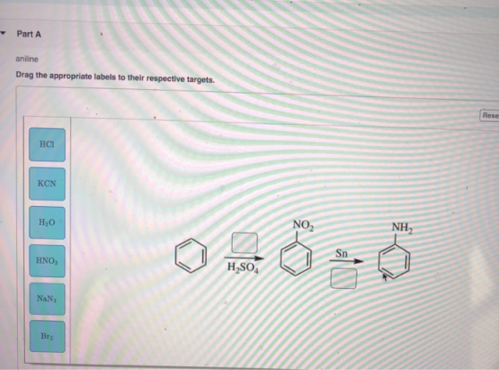 Part A aniline Drag the appropriate labels to their respective targets. Rese HCI KON Hy0 NO2 NH2 Sn HN03 H2SO4 NaN Bra