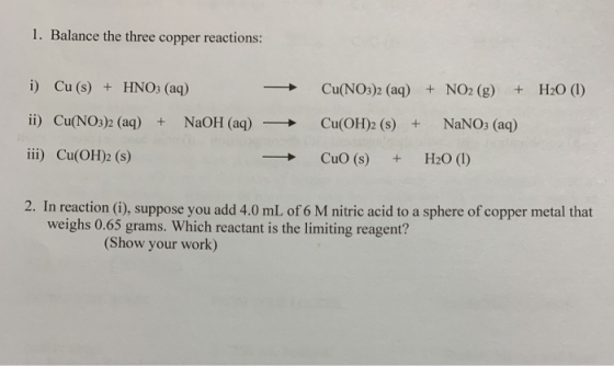 1. Balance the three copper reactions: +H20 (1) +NO2 (g) Cu(NO3)2 (aq) i) Cu (s) HNO3 (aq) NANO3 (aq) NaOH (aq) Cu(OH)2 (s) +