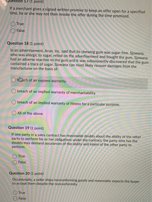 Question 17 (1 point) If a merchant gives a signed written promise to keep an offer open for a specified time, he or she may