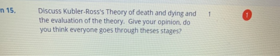 n 15. 1 Discuss Kubler-Rosss Theory of death and dying and the evaluation of the theory. Give your opinion, do you think eve