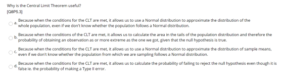 Why is the Central Limit Theorem useful? [Q8P5.3] a. Because when the conditions for the CLT are met, it allows us to use a N