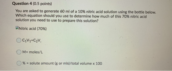 Question 4 (0.5 points) You are asked to generate 60 ml of a 10% nitric acid solution using the bottle below. Which equation