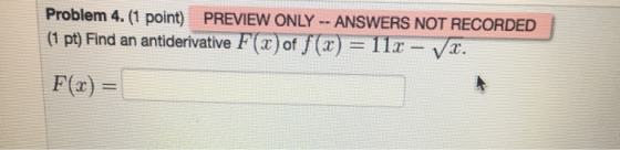 Problem 4. (1 point) PREVIEW ONLY -- ANSWERS NOT RECORDED (1 pt) Find an antiderivative F(x) of f(x) = 112 - V. F(x) =