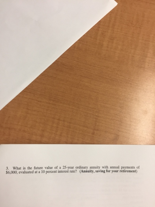 3. What is the future value of a 25-year ordinary annuity with annual payments of $6,000, evaluated at a 10 percent interest