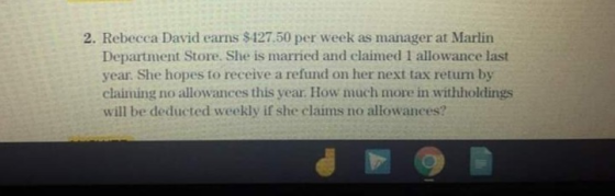 2. Rebecca David earns $427.50 per week as manager at Marlin Department Store. She is married and claimed 1 allowance last ye