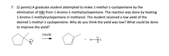 7. (2 points) A graduate student attempted to make 1-methyl-1-cyclopentene by the elimination of HBr from 1-bromo-1-methylcyc