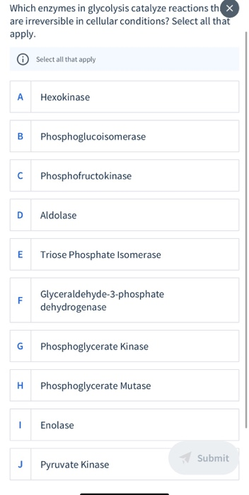 Which enzymes in glycolysis catalyze reactions thx are irreversible in cellular conditions? Select all that apply. 0 Select a