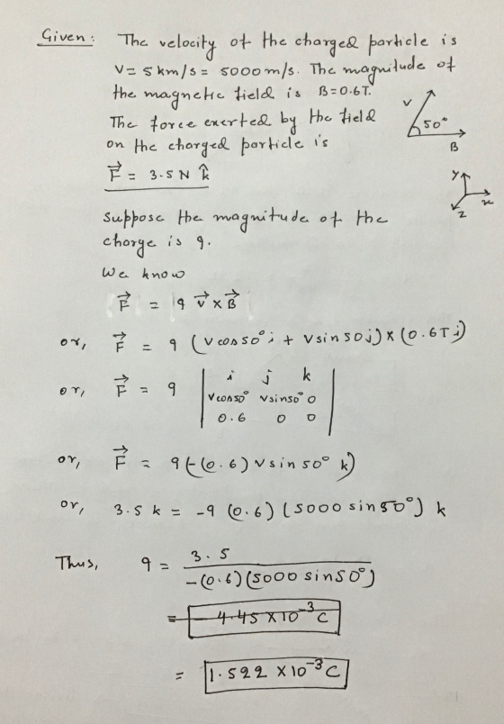Given: magnitude of The velocity of the charged particle is v=5km/s= 5000 m/s. The the magnetic field is The force exerted by