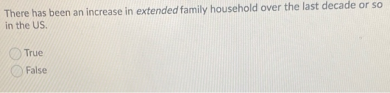 There has been an increase in extended family household over the last decade or so in the US. True False