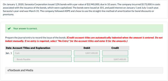 On January 1, 2020, Sarasota Corporation issued 12% bonds with a par value of $3,940,000, due in 10 years. The company incurr