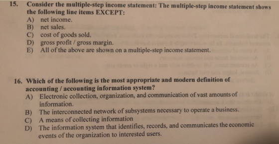 15. Consider the multiple-step income statement: The multiple-step income statement shows the following line items EXCEPT: A)