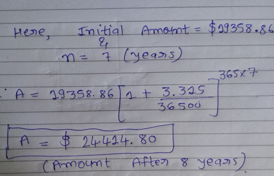 Here, $99358.86 Initial Amount & 7 (years) 36562 A = 19358.86 at 3.315 36sod $ 24414.80 (Amount After 8 years)