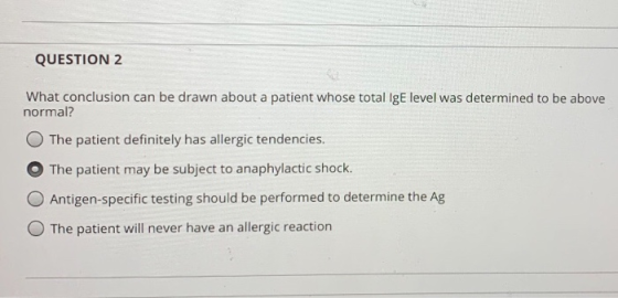 QUESTION 2 What conclusion can be drawn about a patient whose total IgE level was determined to be above normal? The patient