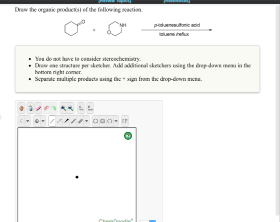 IRUNCUSI [REVIOw Topics Draw the organic product(s) of the following reaction. NH O + H p -toluenesulfonic acid toluene /refl