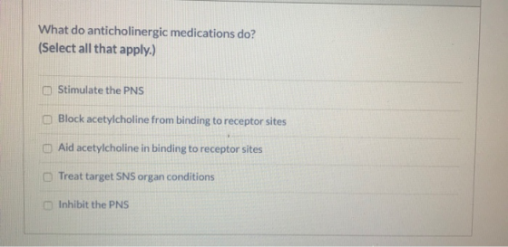What do anticholinergic medications do? (Select all that apply.) Stimulate the PNS Block acetylcholine from binding to recept