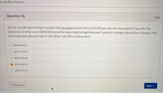 use the Best Answer Question 16 1 pts You are considering investing in a project that increases annual costs by $35,000 per y