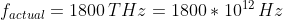 f_{actual}=1800\,THz=1800*10^{12}\,Hz