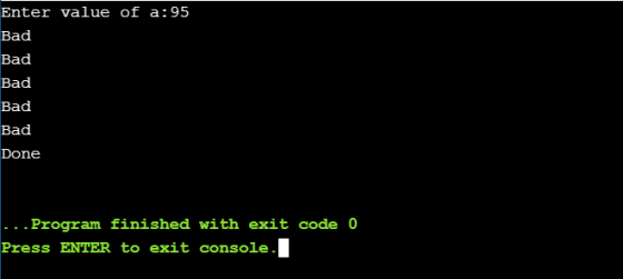 Enter value of a:95 Bad Bad Bad Bad Bad Done ... Program finished with exit code o Press ENTER to exit console.