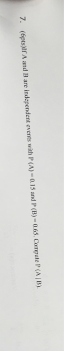7. (6pts)lf A and B are independent events with P(A)-0.1 and P (B) 0.65. Compute P(A B).