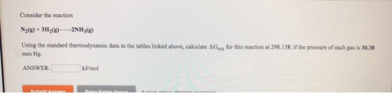 Consider the reaction N2(g) + 3H2(B)2NH3() Using the standard thermodynamic data in the tables linked above, calculate AG for
