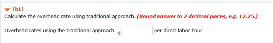 (b1) Calculate the overhead rate using traditional approach. (Round answer to 2 decimal places, e.g. 12.25.) Overhead rates u