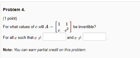 Problem 4. (1 point) For what values of c will A = [1 be invertible? For all c such that c# and c# Note: You can earn partial