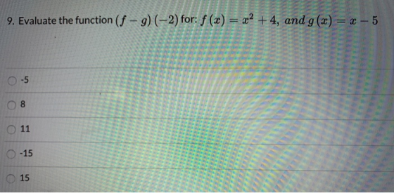 9. Evaluate the function (f -9) (-2) for: f (x) = x2 +4, and g(x) = x-5 . 0-5 O 8 O 11 0-15 0 15
