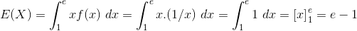 E(X) = \int_{1}^{e} x f(x)~dx = \int_{1}^{e} x . (1/x)~dx = \int_{1}^{e} 1~dx = \left [ x \right ]_{1}^{e} = e-1