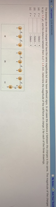 10 is la1- 5.4 pc, and the distance between them is d 1.4 mm. Determine the magnitude of the net force on charge 2 for each of the three drawings the charges is the same. The (a) F (D) F-