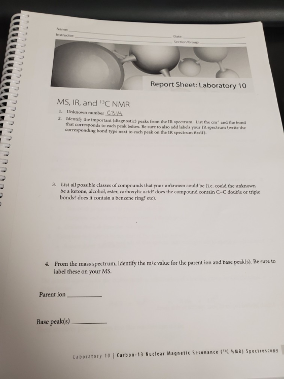 Name Instructor Date Section/Group Report Sheet: Laboratory 10 MS, IR, and 13C NMR 1. Unknown number C314 2. Identify the imp