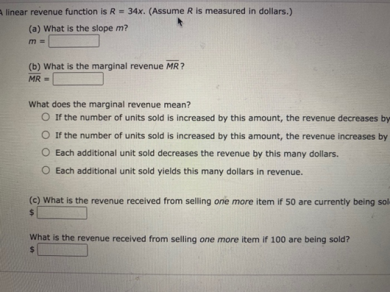 linear revenue function is R = 34x. (Assume R is measured in dollars.) (a) What is the slope m? m = (b) What is the marginal