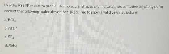 Use the VSEPR model to predict the molecular shapes and indicate the qualitative bond angles for each of the following molecu