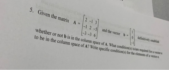 5. Given the matrix A 12-13 = 1-1 2 -5 and the vector to be her or not b is in Whether or not b is in the column space of A.