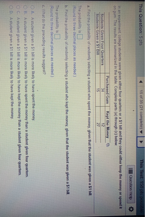 This Question: 5 pts 15 of 35 (21 complete) This Test: 150 pts possible Question Help In an experiment college students were