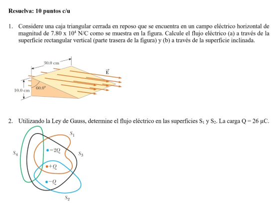 Resuelva: 10 puntos c/iu Considere una caja triangular cerrada en reposo que se encuentra en un campo eléctrico horizontal de magnitud de 7.80 x 104 N/C como se muestra en la figura. Calcule el flujo eléctrico (a) a través de la superficie rectangular vertical (parte trasera de la figura) y (b) a través de la superficie inclinada. 1. 0.0 cm 60.0° 10.0 cm 2. Utilizando la Ley de Gauss, determine el flujo eléctrico en las superficies Si y S2. La carga Q-26 uC. S4 S2